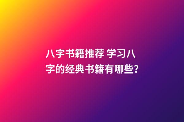 八字书籍推荐 学习八字的经典书籍有哪些？-第1张-观点-玄机派